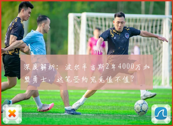 深度解析:波尔辛吉斯2年4000万加盟勇士,这笔签约究竟值不值?