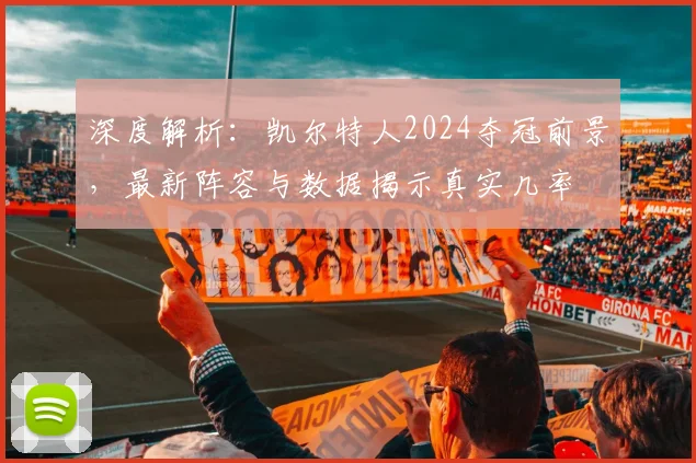 深度解析：凯尔特人2024夺冠前景，最新阵容与数据揭示真实几率